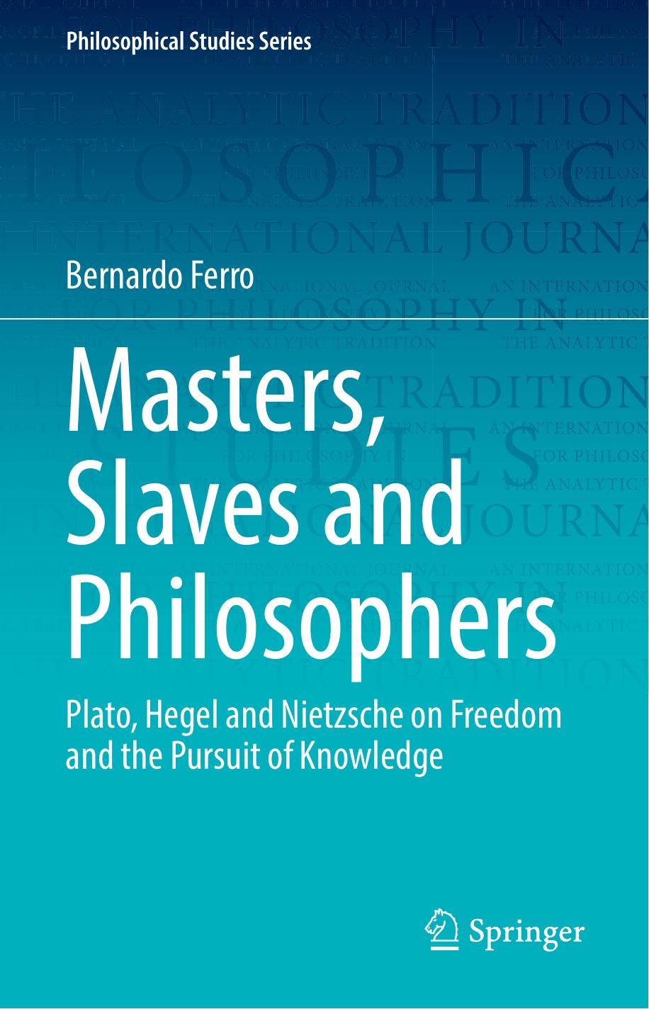 Masters, Slaves and Philosophers: Plato, Hegel and Nietzsche on Freedom and the Pursuit of Knowledge by Bernardo Ferro