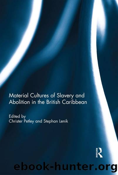 Material Cultures of Slavery and Abolition in the British Caribbean by Christer Petley Stephan Lenik
