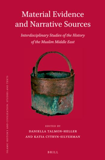 Material Evidence and Narrative Sources: Interdisciplinary Studies of the History of the Muslim Middle East by Daniella Talmon-heller Katia Cytryn-silverman