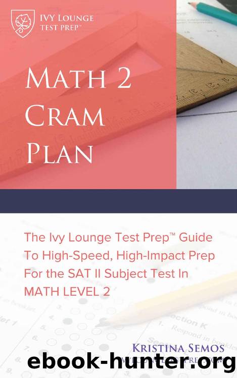 Math 2 Cram Plan [SAT 2 Math Test Prep]: The Ivy Lounge Test Prep Guide to High-Speed, High-Impact Prep for the SAT II Subject Test in Math Level 2 by Kristina Semos