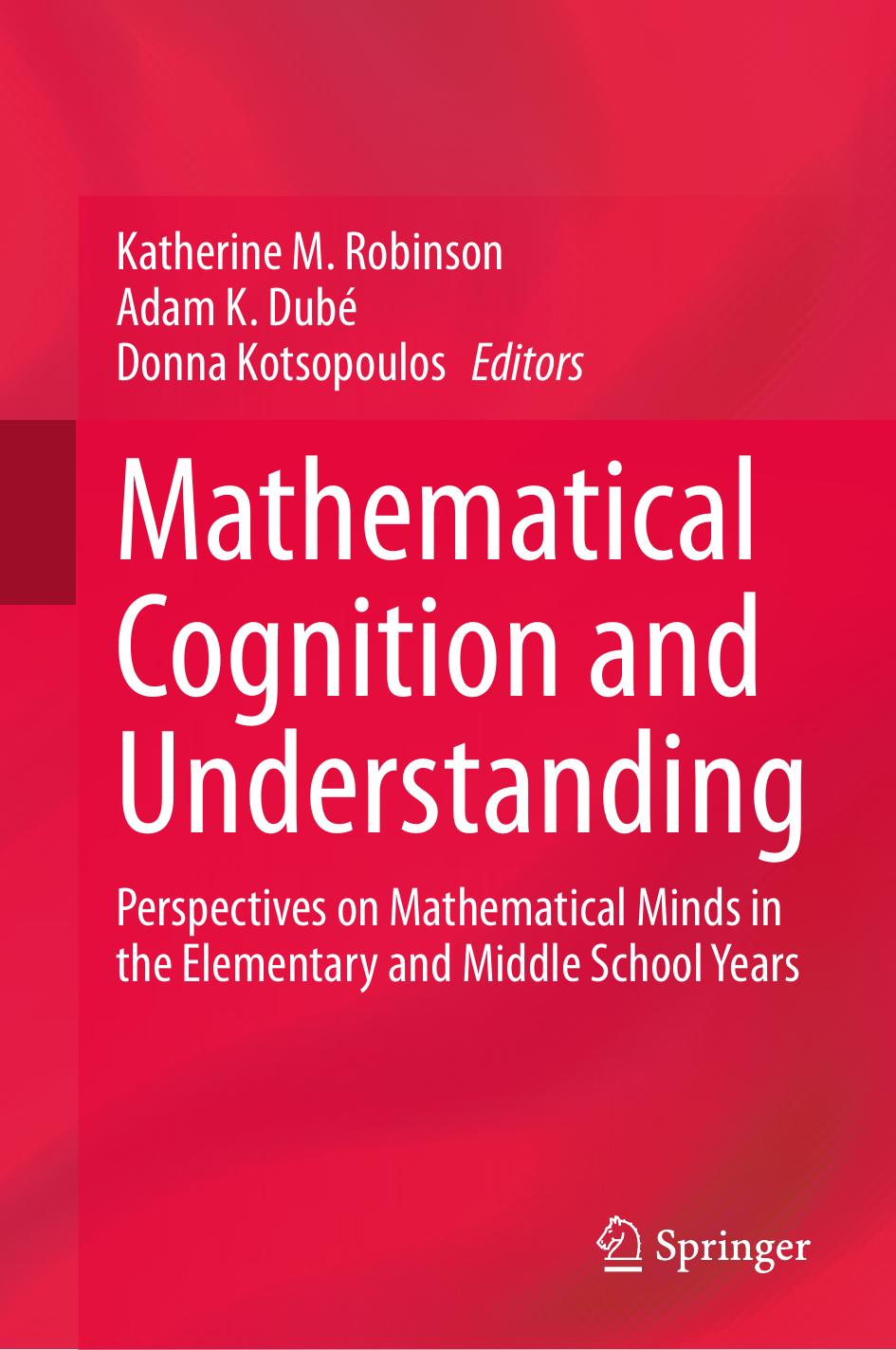 Mathematical Cognition and Understanding: Perspectives on Mathematical Minds in the Elementary and Middle School Years by Katherine M. Robinson Adam K. Dubé Donna Kotsopoulos