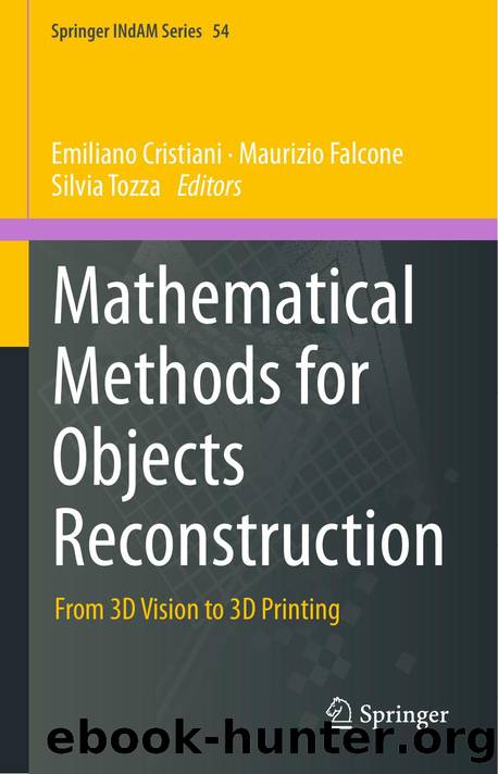 Mathematical Methods for Objects Reconstruction: From 3D Vision to 3D Printing (Springer INdAM Series, 54) by Emiliano Cristiani (editor) Maurizio Falcone † (editor) Silvia Tozza (editor)
