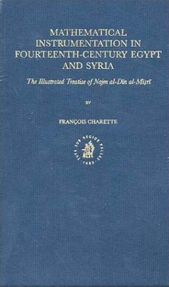 Mathematical instrumentation in fourteenth-century Egypt and Syria : the illustrated treatise of Najm al-DiÌn al-MiÌsÌ£riÌ by François Charette; Muḥammad ibn Muḥammad Miṣrī