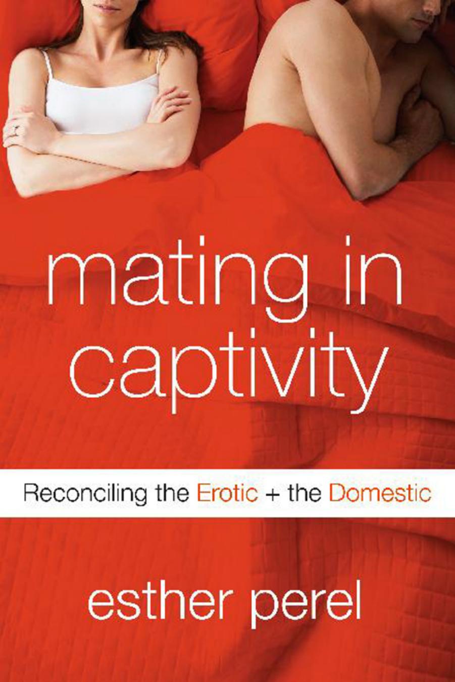 Mating in Captivity : Reconciling the Erotic + the Domestic by Esther Perel