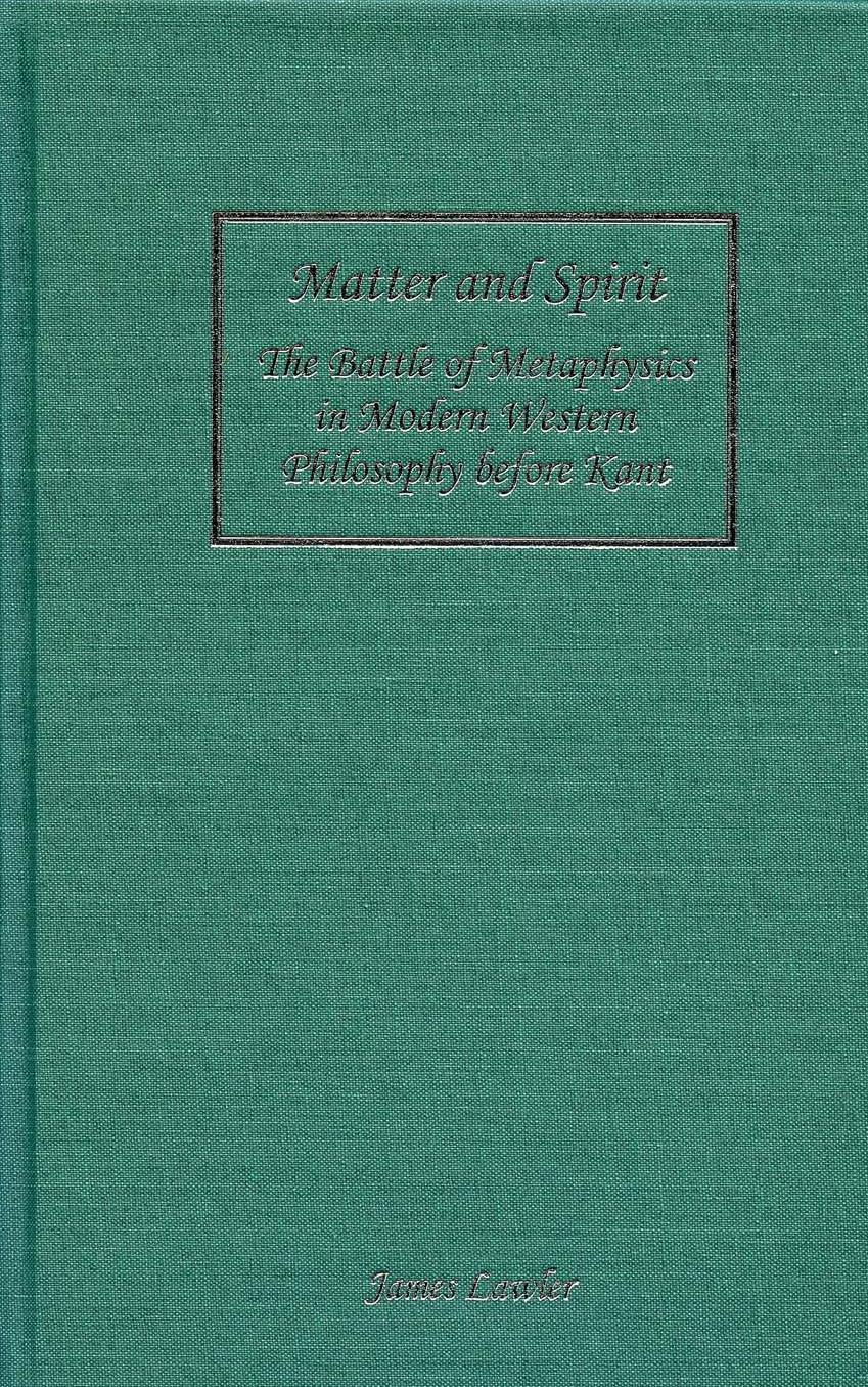 Matter and Spirit: The Battle of Metaphysics in Modern Western Philosophy before Kant (Rochester Studies in Philosophy) by James Lawler