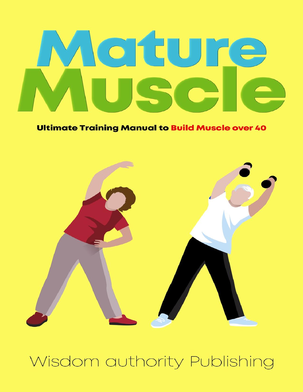 Mature Muscle: Ultimate Training Manual to Build Muscle over 40 by Wisdom Authority Publishing