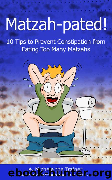 Matzah-pated! 10 Tips to Prevent Constipation from Eating Too Many Matzahs by Michele the Trainer