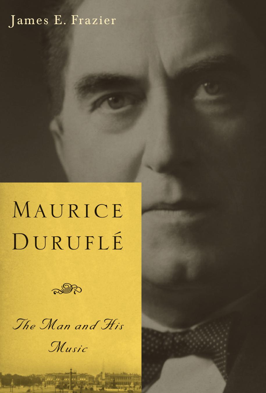 Maurice DuruflÃ©: The Man and His Music by James E. Frazier