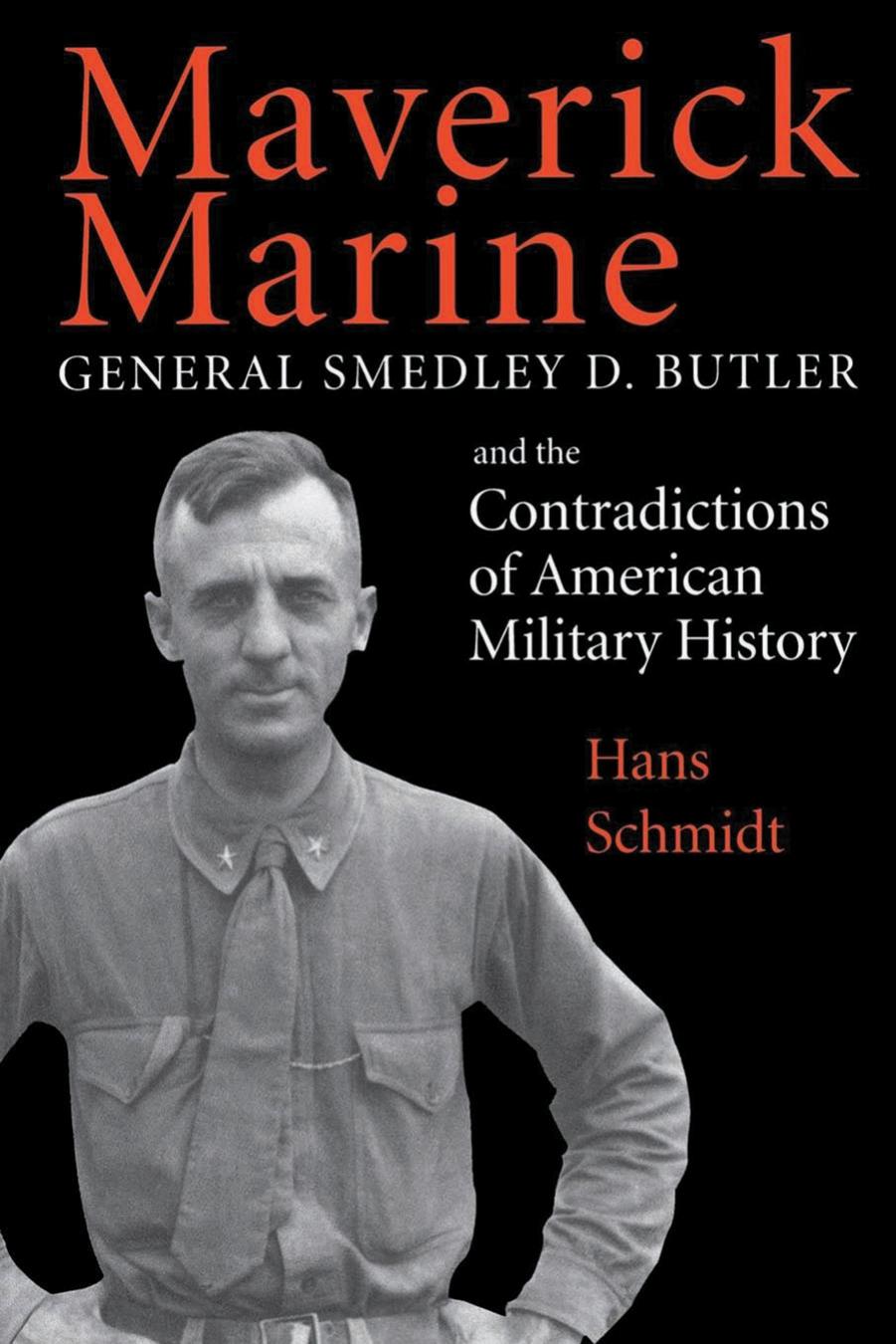 Maverick Marine: General Smedley D. Butler and the Contradictions of American Military History by Hans Schmidt