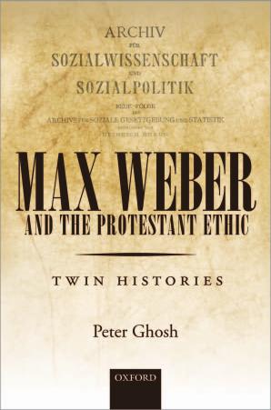 Max Weber and 'The Protestant Ethic': Twin Histories by Peter Ghosh