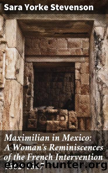 Maximilian in Mexico: A Woman's Reminiscences of the French Intervention 1862-1867 by Sara Yorke Stevenson