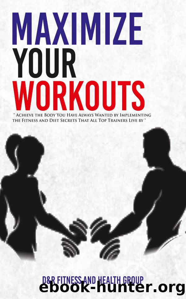 Maximize Your Workouts: Achieve the Body You Have Always Wanted by Implementing the Fitness and Diet Secrets that All Top Trainers Live by by Dylan Metala & Ryan Herda