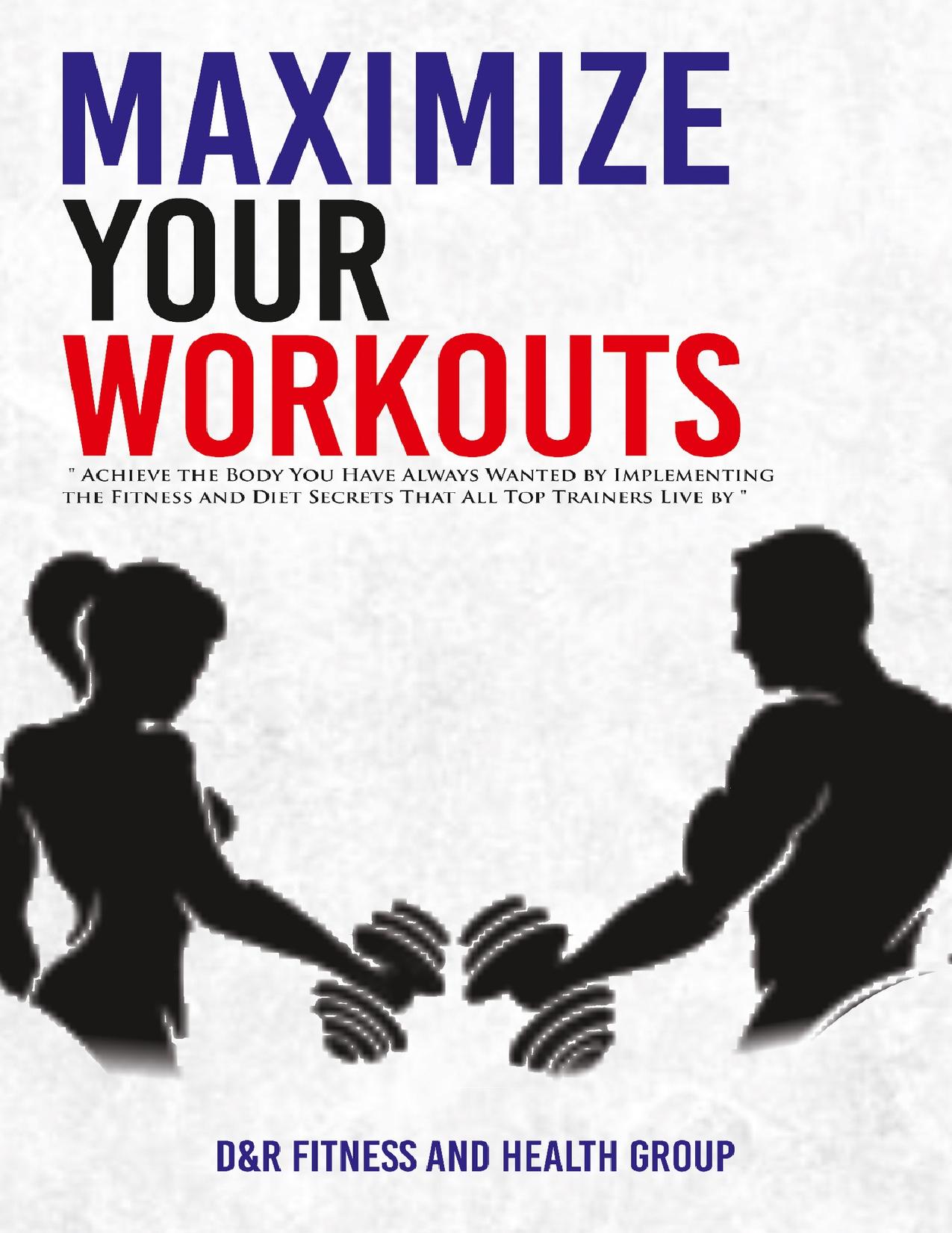 Maximize Your Workouts: Achieve the Body You Have Always Wanted by Implementing the Fitness and Diet Secrets that All Top Trainers Live by by Metala Dylan & Herda Ryan
