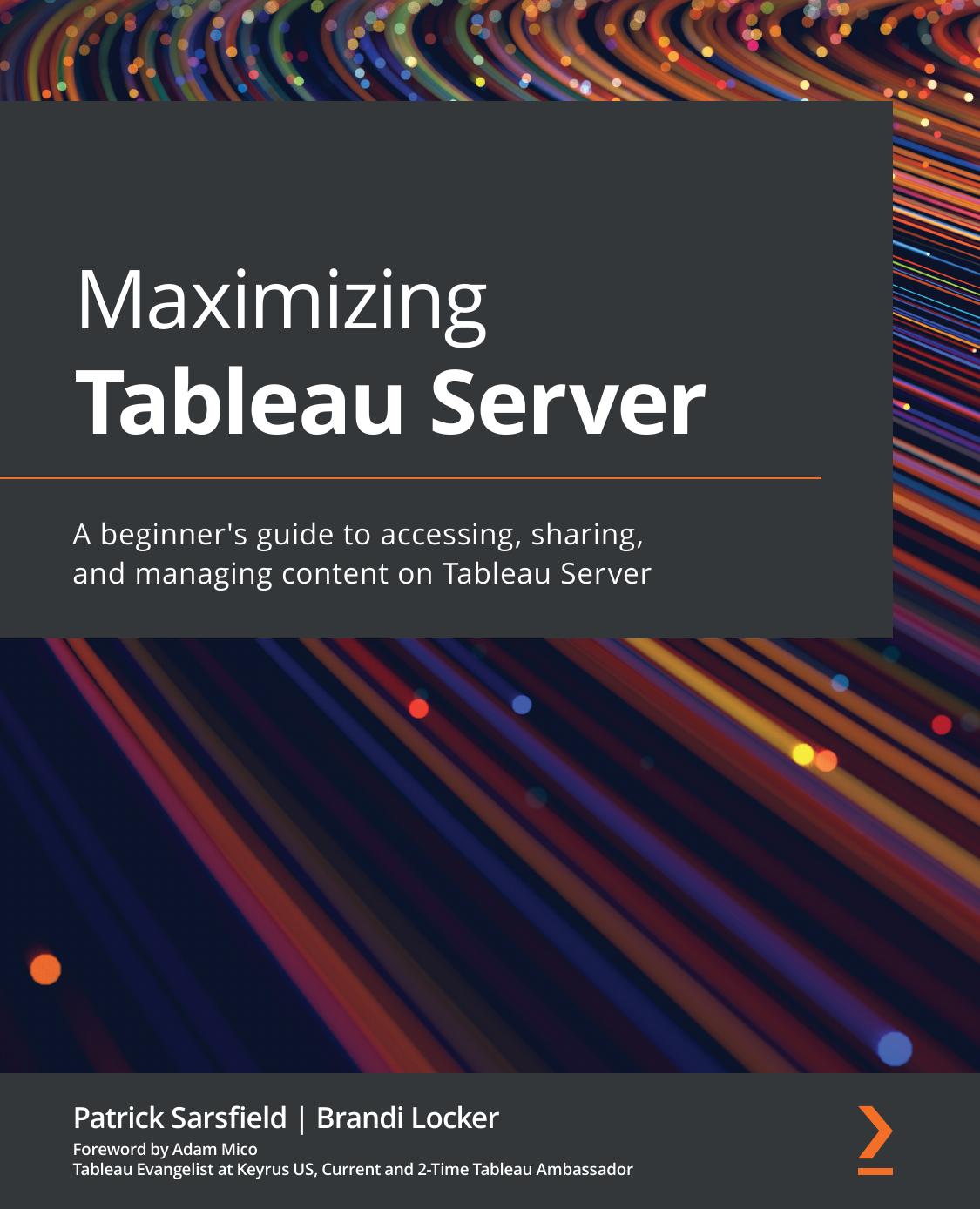 Maximizing Tableau Server: A Guide for Developers and Analysts to Gain Quick Insights From Data by Working With Tableau Workbooks and Reports by Patrick Sarsfield & Brandi Locker