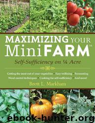 Maximizing Your Mini Farm: Self-Sufficiency on 1/4 Acre by Brett L. Markham