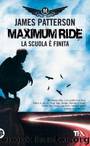 Maximum Ride. La Scuola E Finita by James Patterson