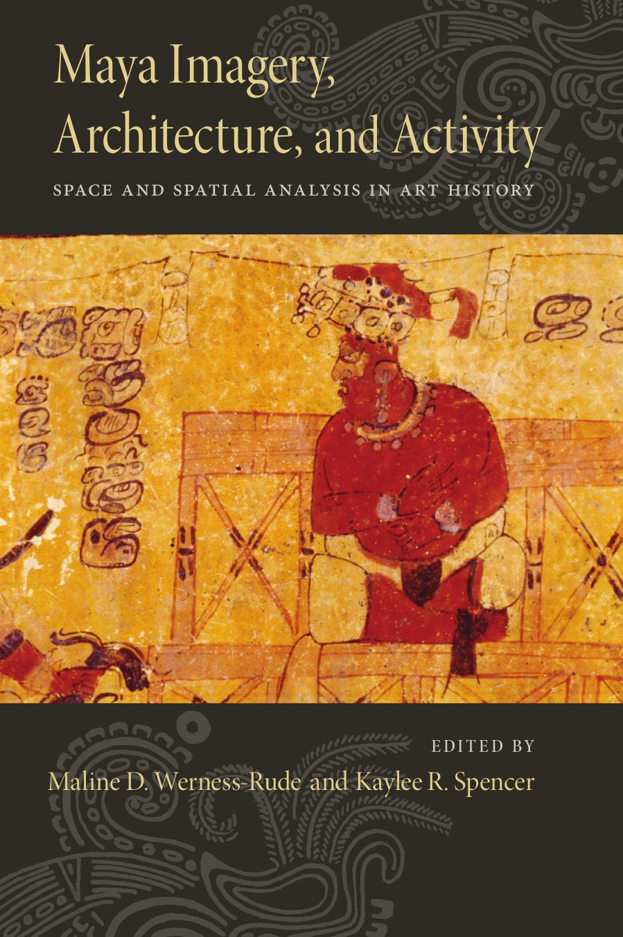 Maya Imagery, Architecture, and Activity: Space and Spatial Analysis in Art History by Maline D. Werness-Rude Kaylee R. Spencer