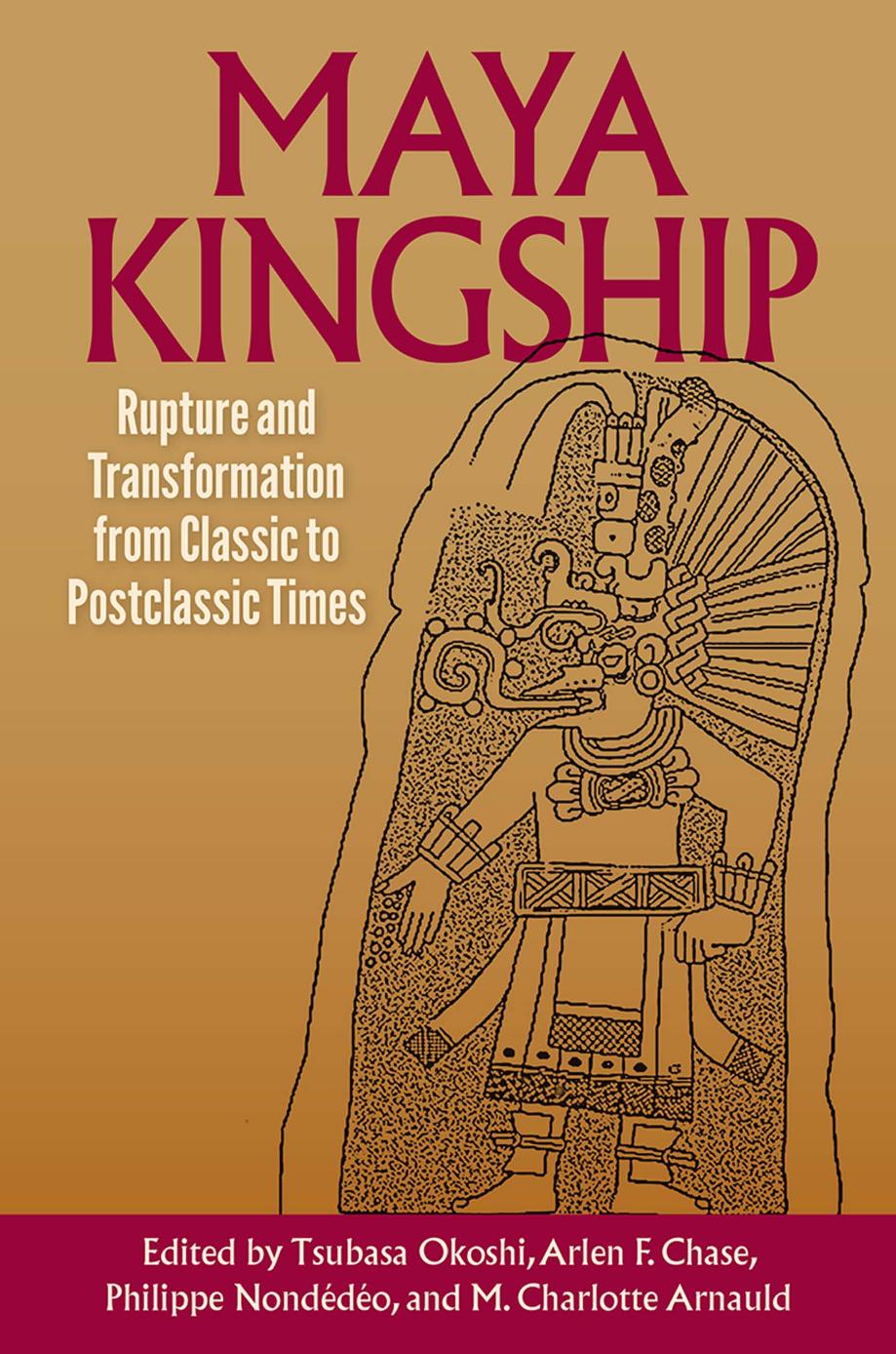 Maya Kingship: Rupture and Transformation From Classic to Postclassic Times by unknow