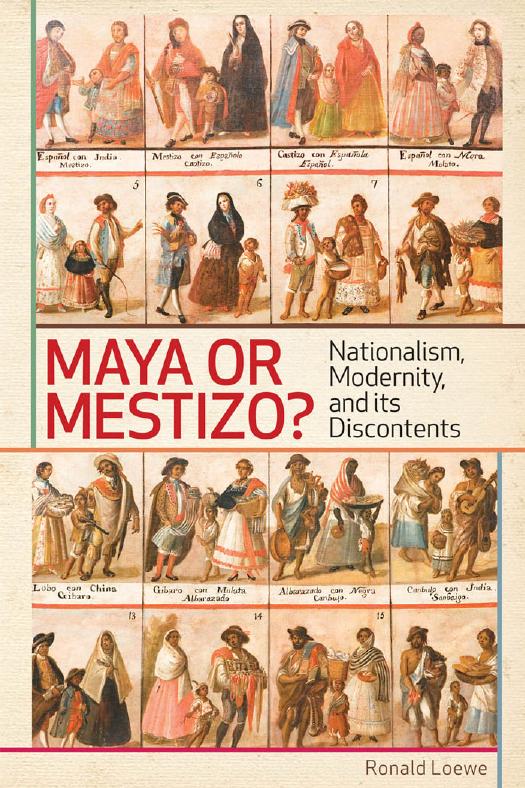 Maya or Mestizo?: Nationalism, Modernity, and Its Discontents by Ronald Loewe