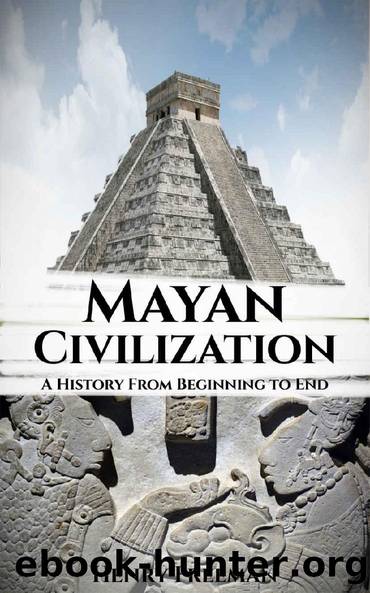 Mayan Civilization: A History From Beginning to End by Henry Freeman