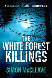 McCleave, Simon - DI Ruth Hunter 06 - The White Forest Killings by McCleave Simon