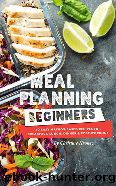 Meal Planning for Beginners: 70 Easy Macros-Based Recipes for Breakfast, Lunch, Dinner, and Post-Workout by Christine Hronec