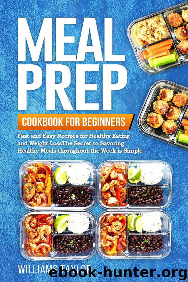 Meal Prep Cookbook for Beginners: Fast and Easy Recipes for Healthy Eating and Weight Loss The Secret to Savoring Healthy Meals throughout the Week is Simple by Taylor Williams
