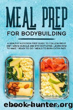 Meal Prep For Bodybuilding: A Healthy Nutrition Prep Guide to Follow Right Diet, Grow Muscle and Stay Motivated. Learn How to Make "Ready to Go" Meals to Burn Extra Fats. by Matthew Peterson