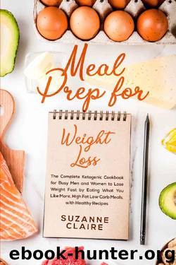 Meal Prep for Weight Loss: The Complete Ketogenic Cookbook for Busy Men and Women to Lose Weight Fast by Eating What You Like More, High Fat Low Carb Meals, with Healthy Recipes by Suzanne Claire