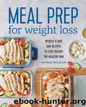 Meal Prep for Weight Loss: Weekly Plans and Recipes to Lose Weight the Healthy Way by Kelli Shallal RD