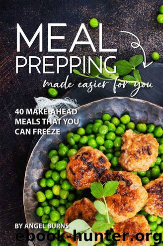 Meal Prepping Made Easier for You: 40 Make-Ahead Meals That You Can Freeze by Angel Burns