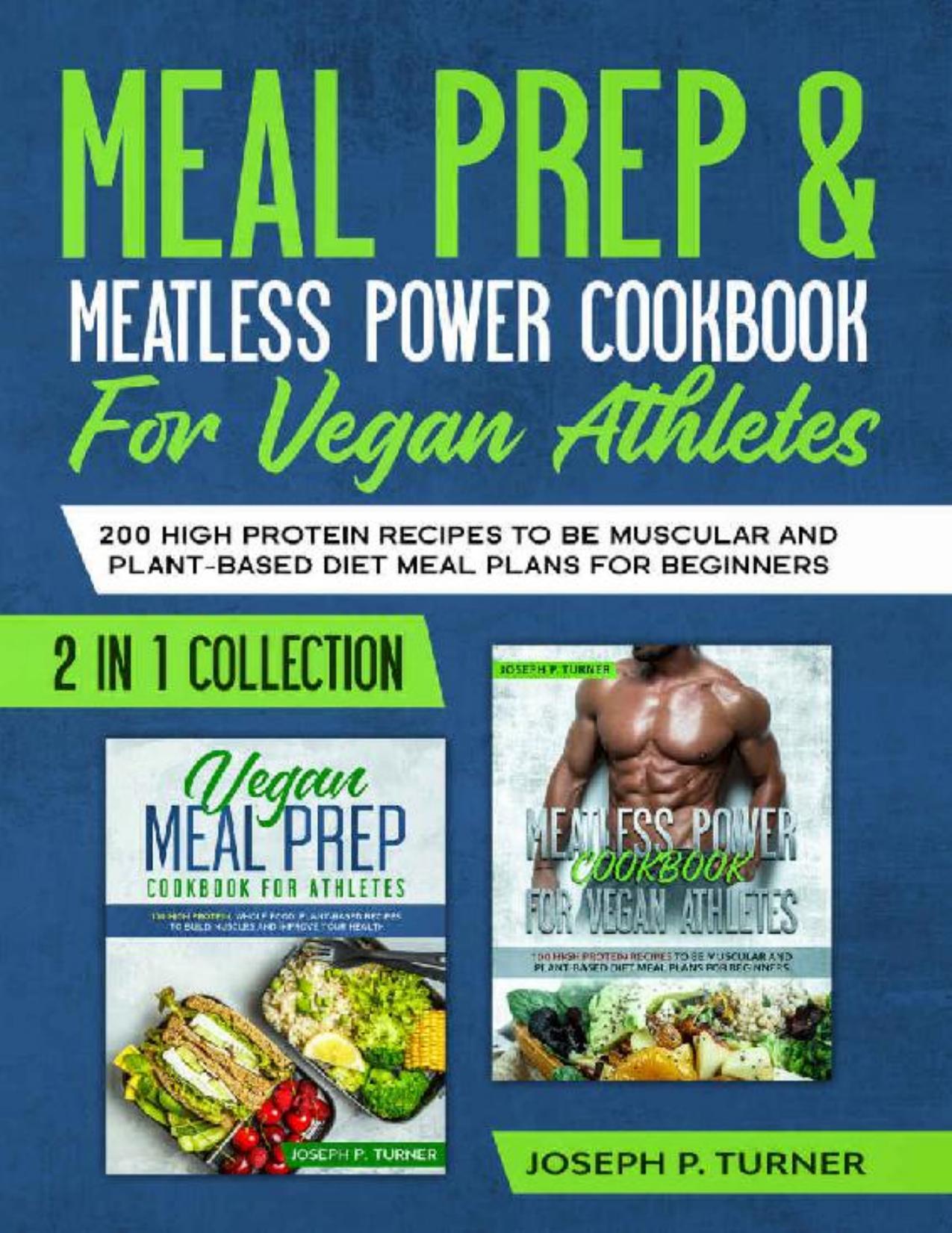 Meal prep & Meatless Power Cookbook For Vegan Athletes: 200 High Protein Recipes to be Muscular and Plant-Based Diet Meal Plans for Beginners (2 in 1 Collection with pictures) by Joseph P. Turner