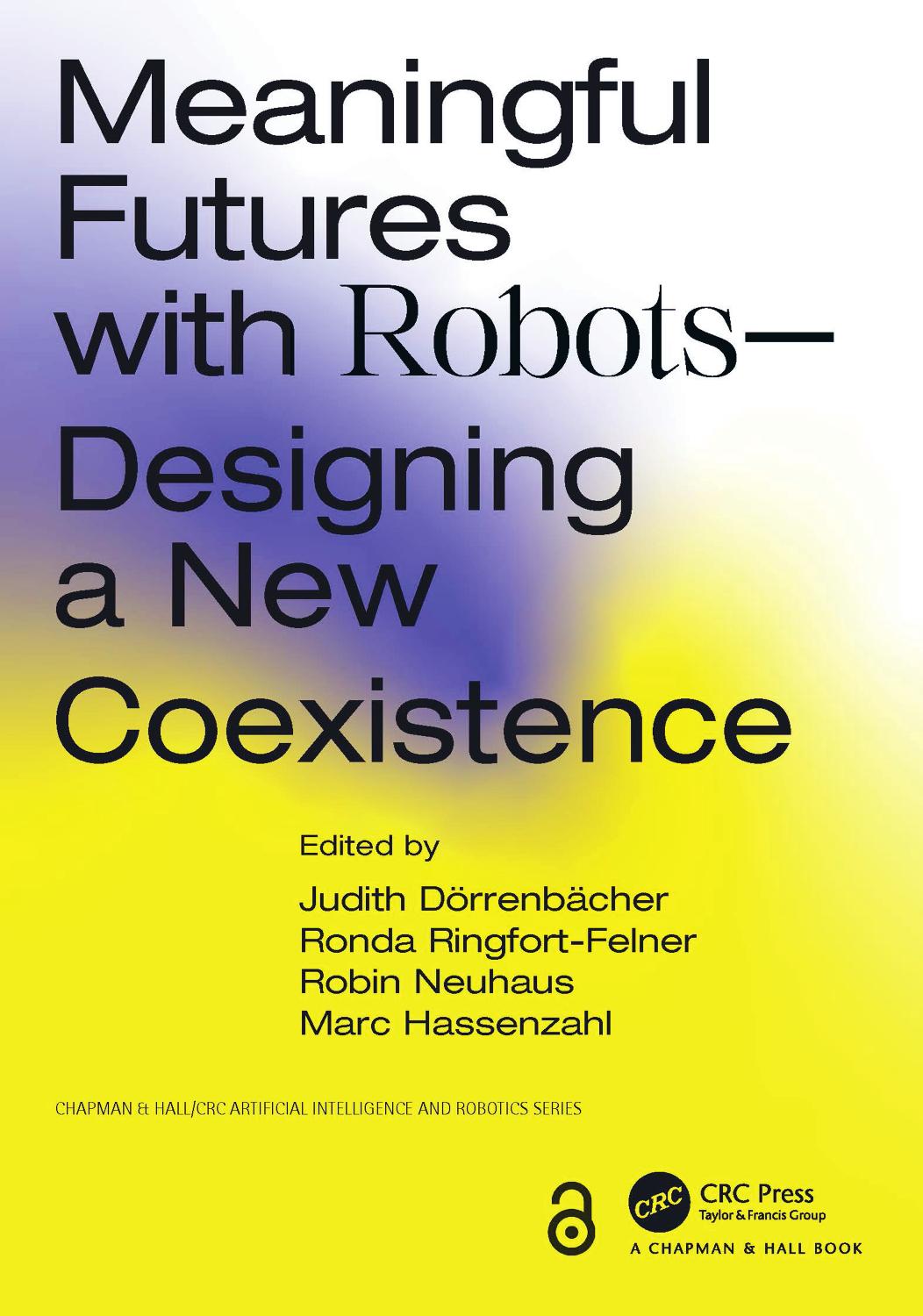 Meaningful Futures with RobotsâDesigning a New Coexistence: Designing a New Coexistence by Judith Dörrenbächer Ronda Ringfort-Felner Robin Neuhaus Marc Hassenzahl