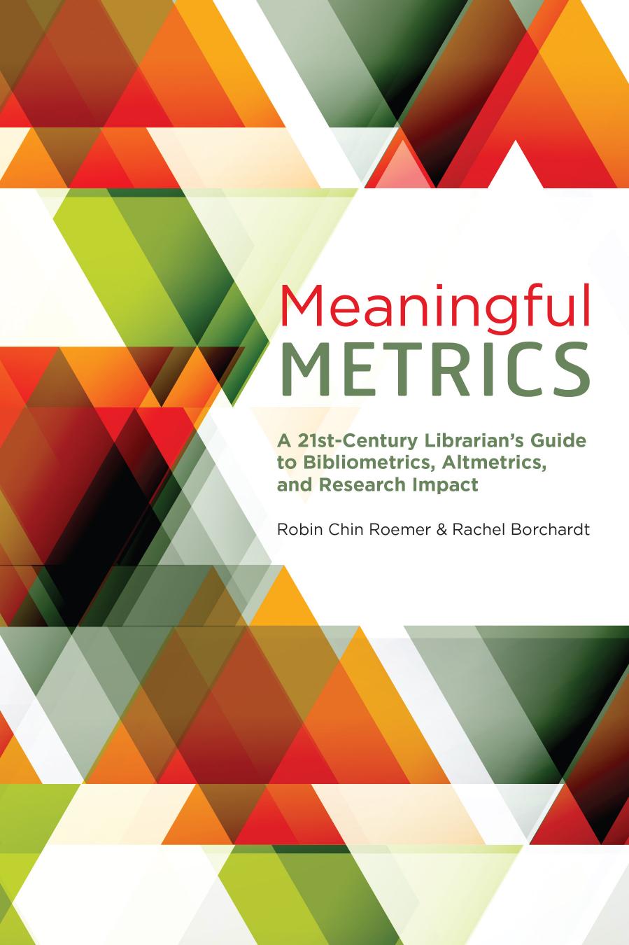 Meaningful Metrics: A 21st Century Librarian's Guide to Bibliometrics, Altmetrics, and Research Impact (repost) by Robin Chin Roemer and Rachel Borchardt
