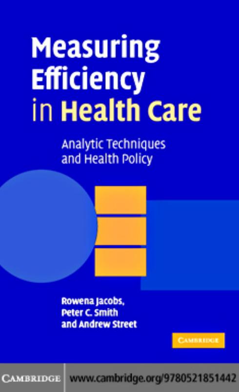 Measuring Efficiency in Health Care: Analytic Techniques and Health Policy by Rowena Jacobs Peter C. Smith Andrew Street