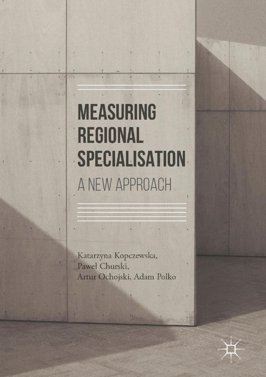 Measuring Regional Specialisation: A New Approach by Katarzyna Kopczewska Paweł Churski Artur Ochojski Adam Polko