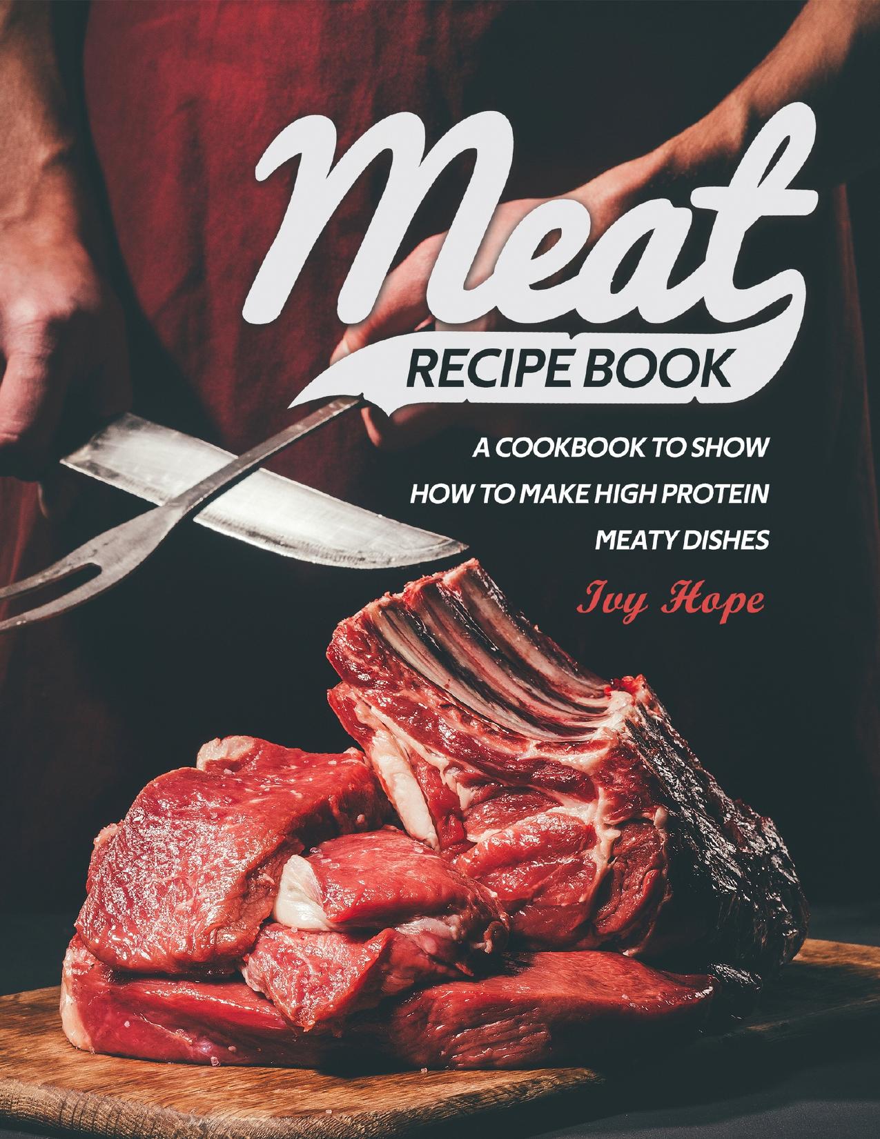 Meat Recipe Book: A Cookbook to Show How to Make High Protein Meaty Dishes by Hope Ivy