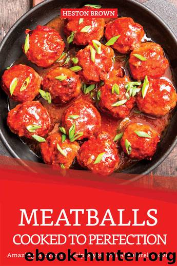 Meatballs Cooked to Perfection: Amazing Meatballs Recipes you will Absolutely Love by Heston Brown