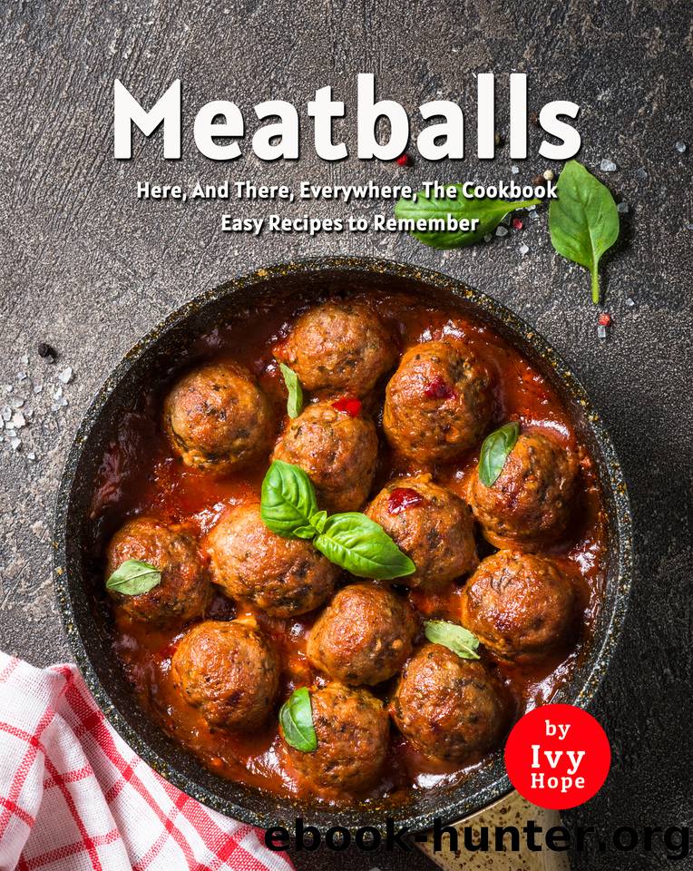 Meatballs Here, And There, Everywhere, The Cookbook: Easy Recipes to Remember by Hope Ivy