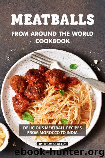 Meatballs from Around the World Cookbook: Delicious Meatball Recipes from Morocco to India by Thomas Kelly