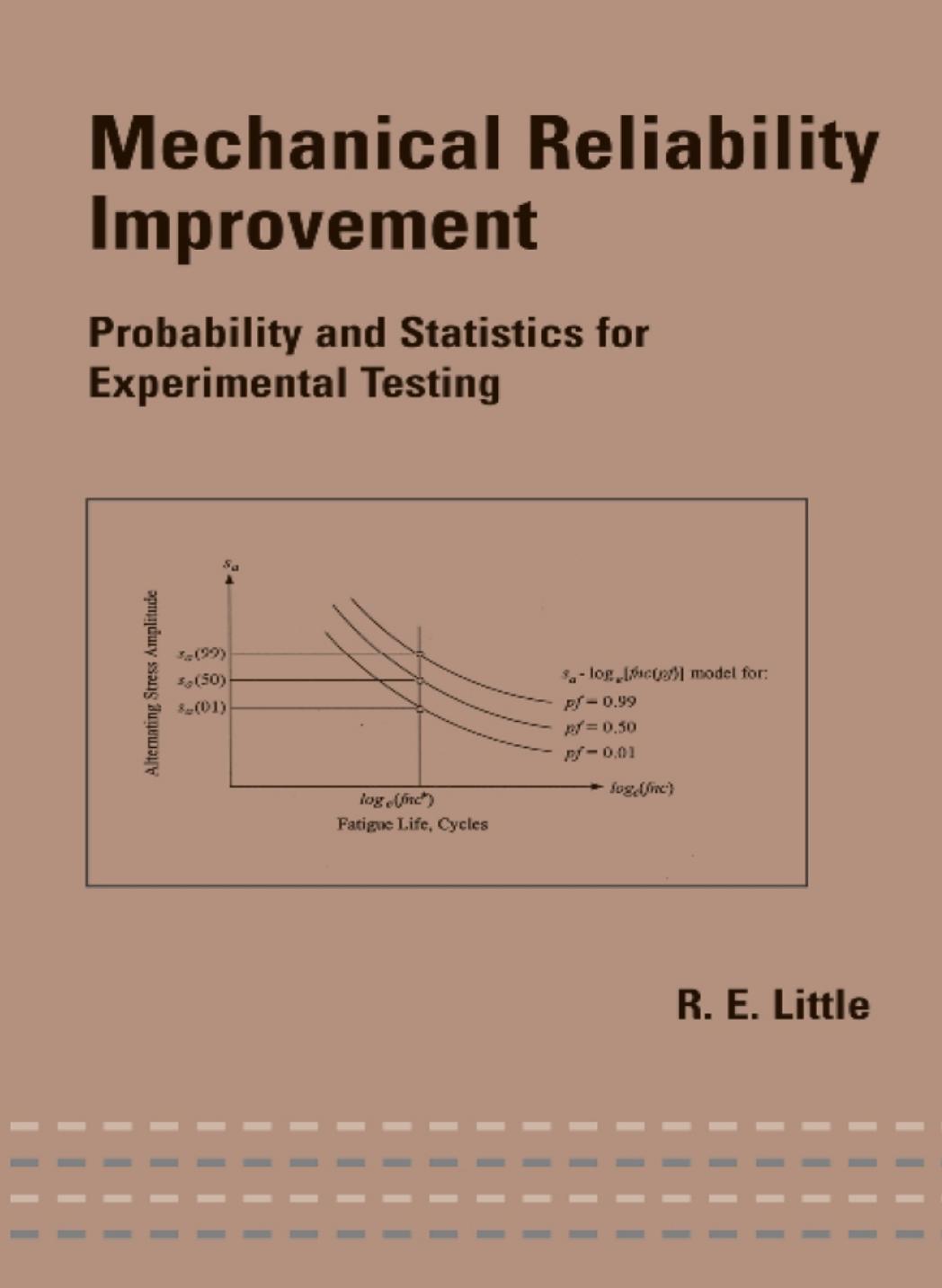 Mechanical Reliability Improvement: Probability and Statistics for Experimental Testing by Little Robert E