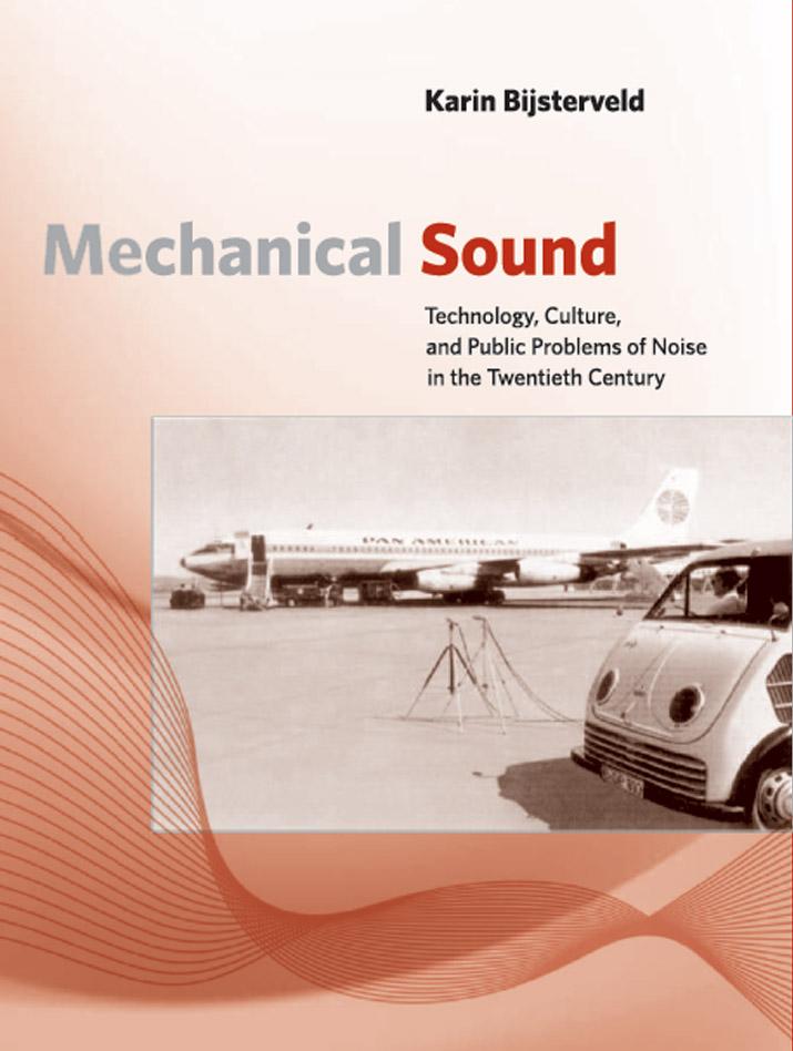 Mechanical Sound: Technology, Culture, and Public Problems of Noise in the Twentieth Century (Inside Technology) by Karin Bijsterveld