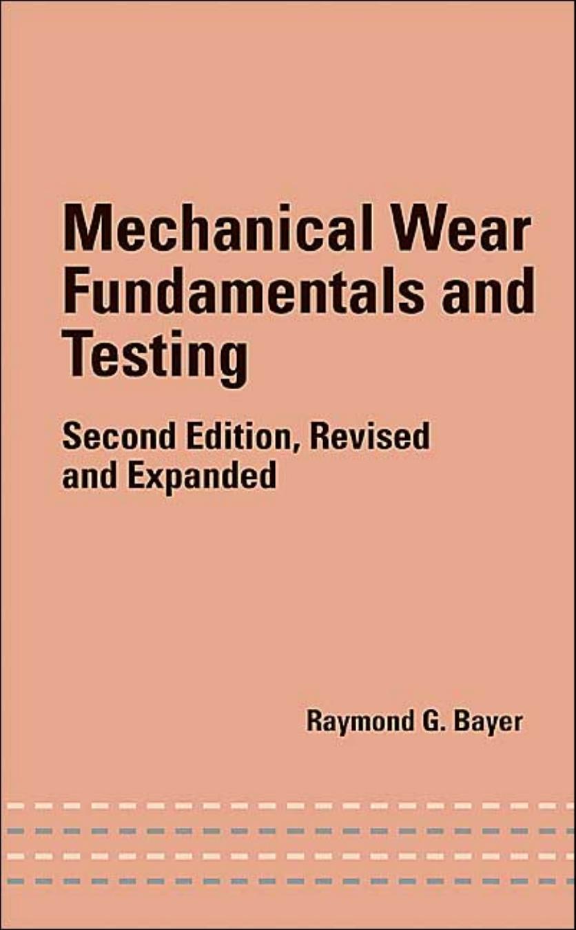 Mechanical Wear Fundamentals and Testing, Revised and Expanded by Raymond G. Bayer