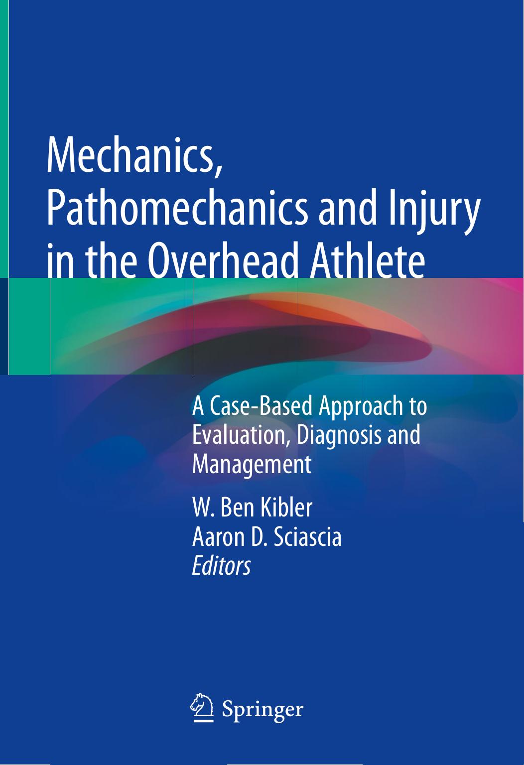 Mechanics, Pathomechanics and Injury in the Overhead Athlete: A Case-Based Approach to Evaluation, Diagnosis and Management by W. Ben Kibler Aaron D. Sciascia