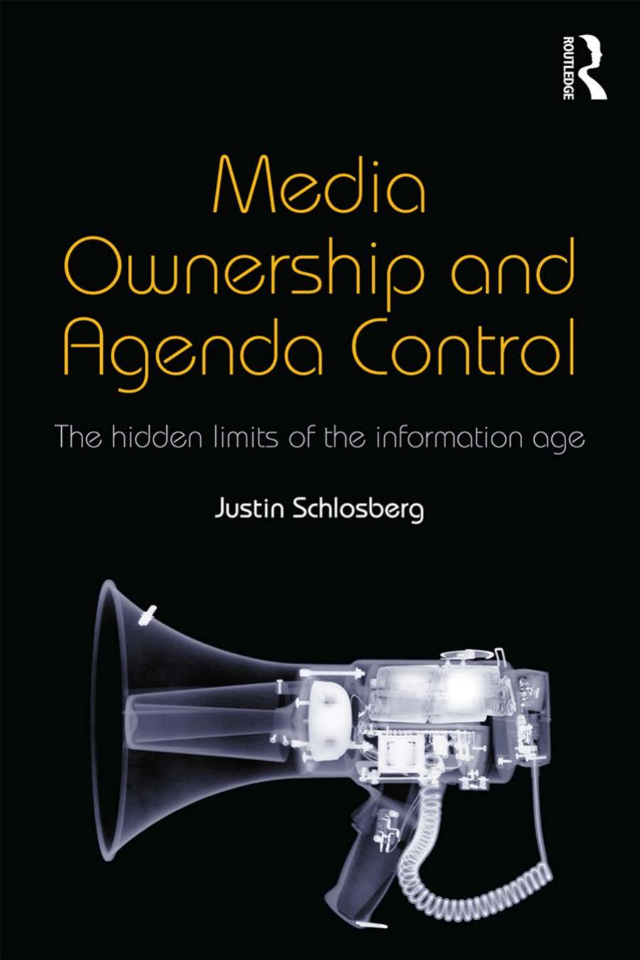 Media Ownership and Agenda Control: The Hidden Limits of the Information Age by Justin Schlosberg
