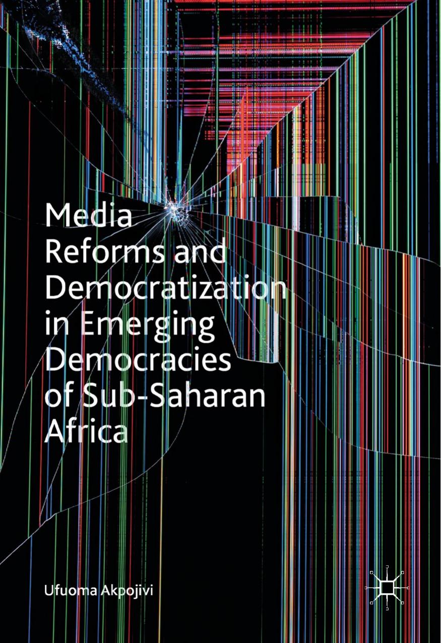 Media Reforms and Democratization in Emerging Democracies of Sub-Saharan Africa by Ufuoma Akpojivi