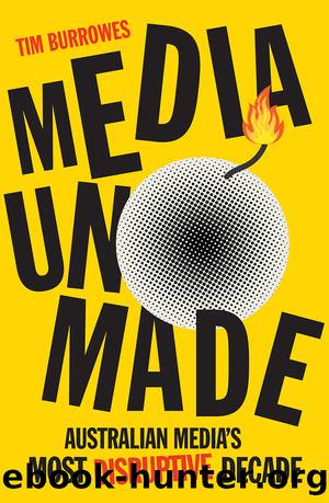 Media Unmade: Australian Media's Most Disruptive Decade by Tim Burrowes