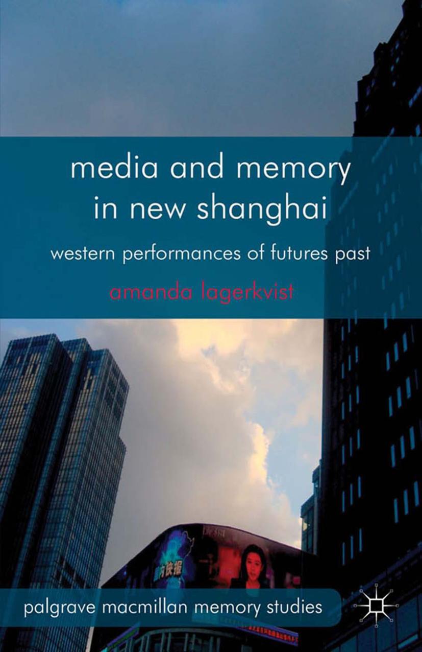 Media and Memory in New Shanghai: Western Performances of Futures Past by Amanda Lagerkvist (auth.)