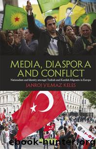 Media, Diaspora and Conflict: Nationalism and Identity Amongst Turkish and Kurdish Migrants in Europe by Janroj Yilmaz Keles