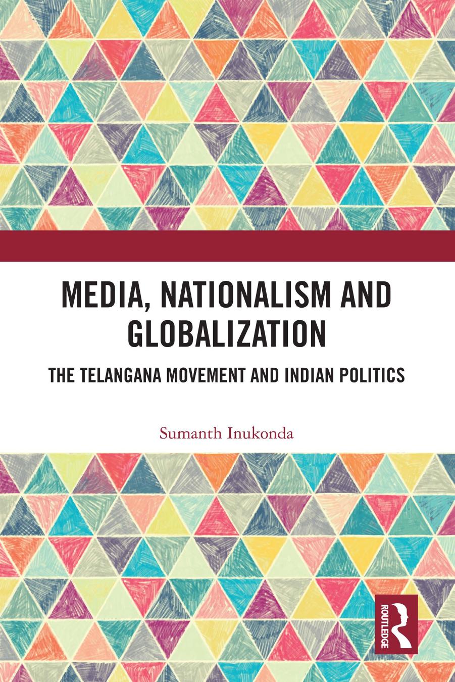 Media, Nationalism and Globalization: The Telangana Movement and Indian Politics by Sumanth Inukonda